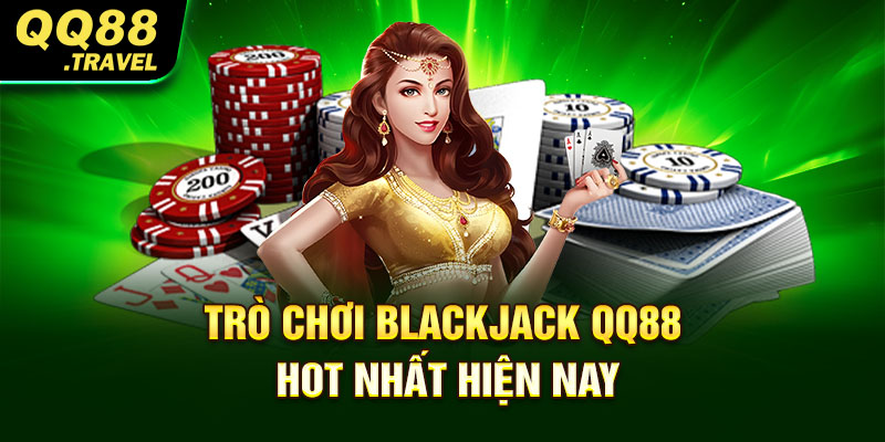 Mẹo Chơi Blackjack Đảm Bảo Thắng Chắc Tại QQ88 1 Trò chơi Blackjack QQ88 hot nhất hiện nay