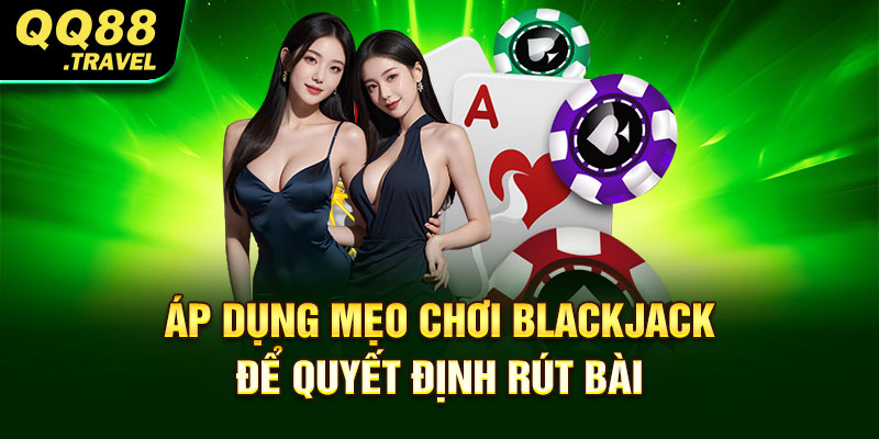 Mẹo Chơi Blackjack Đảm Bảo Thắng Chắc Tại QQ88 2 Áp dụng mẹo chơi Blackjack để quyết định rút bài