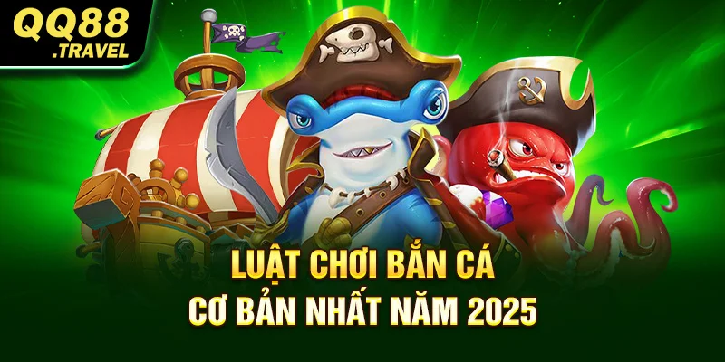 Luật chơi bắn cá cơ bản nhất năm 2025