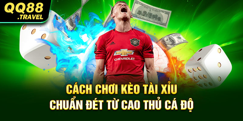 Cách chơi kèo tài xỉu chuẩn đét từ cao thủ cá độ