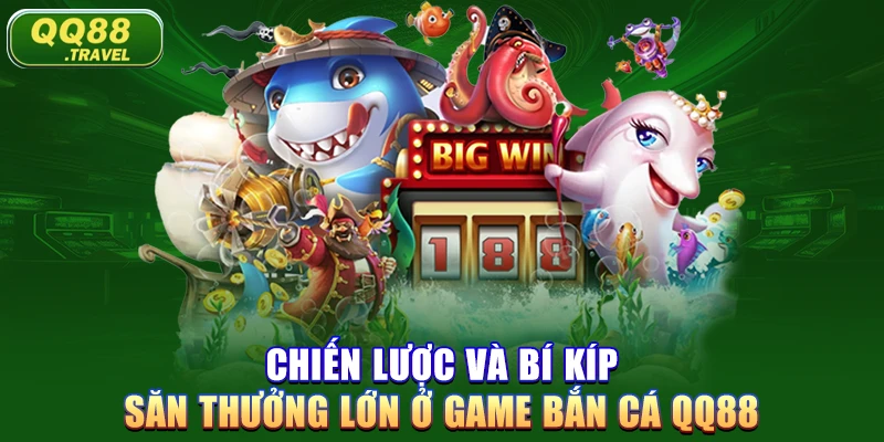 Chiến lược và bí kíp săn thưởng lớn ở game bắn cá QQ88